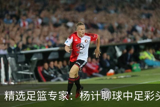 精选足篮专家：杨计聊球中足彩头奖 富大川12连红